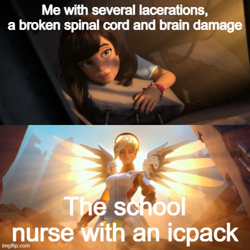 Overwatch Mercy Meme | Me with several lacerations, a broken spinal cord and brain damage; The school nurse with an icpack | image tagged in overwatch mercy meme | made w/ Imgflip meme maker