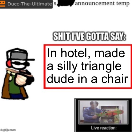 Ducc's newest announcement temp | In hotel, made a silly triangle dude in a chair | image tagged in ducc's newest announcement temp | made w/ Imgflip meme maker