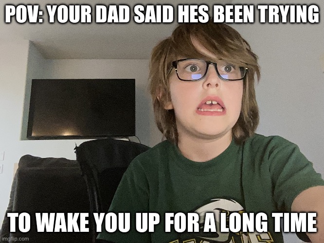 you are cooked | POV: YOUR DAD SAID HES BEEN TRYING; TO WAKE YOU UP FOR A LONG TIME | image tagged in when you forgot something impor | made w/ Imgflip meme maker