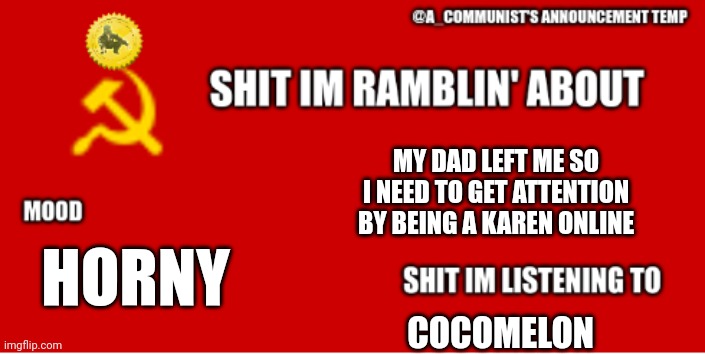 A_communist's announcement temp | MY DAD LEFT ME SO I NEED TO GET ATTENTION BY BEING A KAREN ONLINE; HORNY; COCOMELON | image tagged in a_communist's announcement temp | made w/ Imgflip meme maker