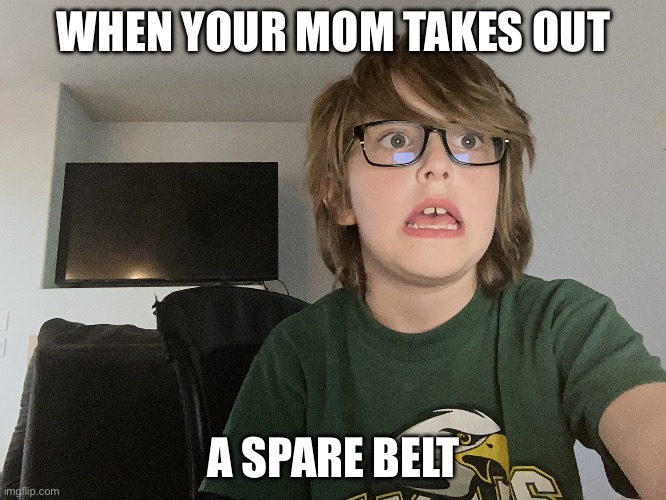 When You Forgot Something Impor | WHEN YOUR MOM TAKES OUT; A SPARE BELT | image tagged in when you forgot something impor | made w/ Imgflip meme maker