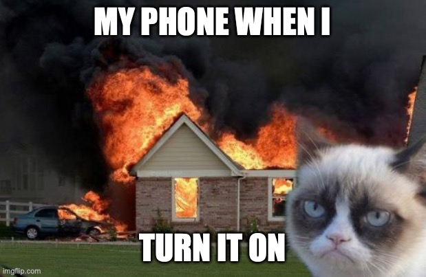 Burn Kitty | MY PHONE WHEN I; TURN IT ON | image tagged in memes,burn kitty,grumpy cat | made w/ Imgflip meme maker