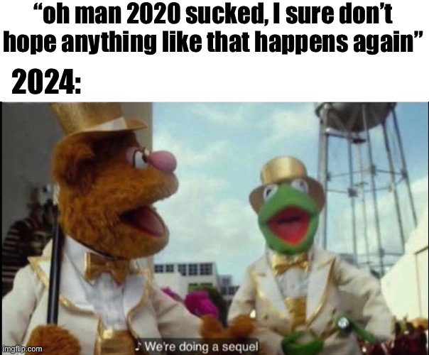 “if quarantine was so good then where’s quarantine 2?” ahh | “oh man 2020 sucked, I sure don’t hope anything like that happens again”; 2024: | image tagged in we're doing a sequel | made w/ Imgflip meme maker