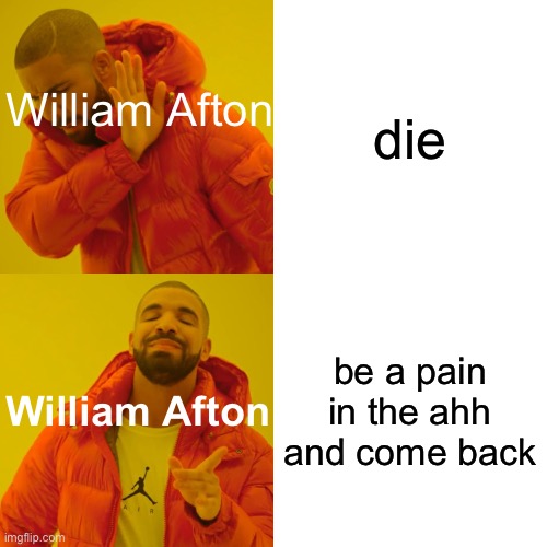 Drake Hotline Bling | die; William Afton; be a pain in the ahh and come back; William Afton | image tagged in memes,drake hotline bling | made w/ Imgflip meme maker