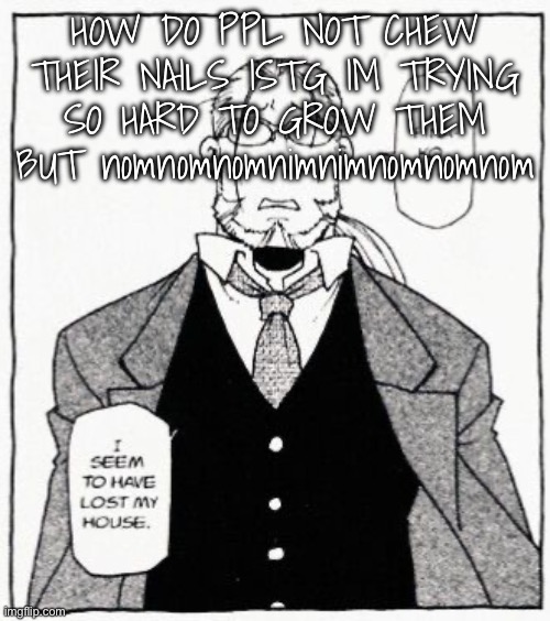 hoenheim | HOW DO PPL NOT CHEW THEIR NAILS ISTG IM TRYING SO HARD TO GROW THEM BUT nomnomnomnimnimnomnomnom | image tagged in hoenheim | made w/ Imgflip meme maker