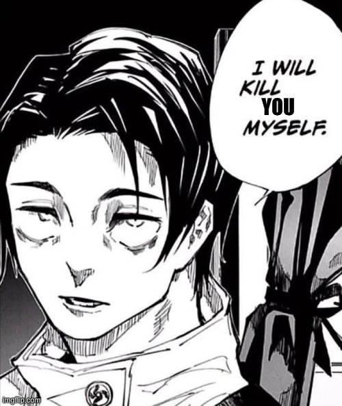 Yuta, I will kill itadori myself | YOU | image tagged in yuta i will kill itadori myself | made w/ Imgflip meme maker