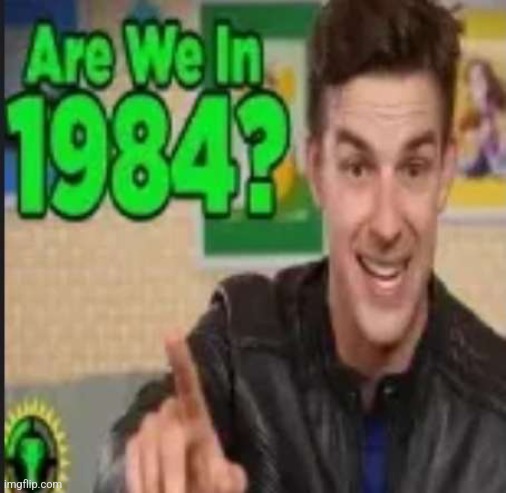 Are we in 1984 | image tagged in are we in 1984 | made w/ Imgflip meme maker