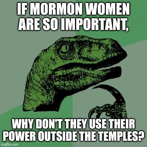 Mormon Women Power | IF MORMON WOMEN ARE SO IMPORTANT, WHY DON'T THEY USE THEIR POWER OUTSIDE THE TEMPLES? | image tagged in memes,philosoraptor | made w/ Imgflip meme maker