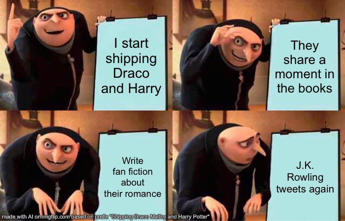 Idfk drarry? | I start shipping Draco and Harry; They share a moment in the books; Write fan fiction about their romance; J.K. Rowling tweets again | image tagged in memes,gru gun | made w/ Imgflip meme maker