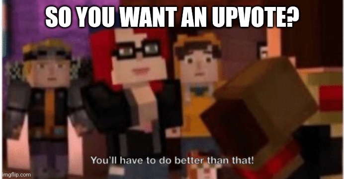 You'll have to do better than that | SO YOU WANT AN UPVOTE? | image tagged in you'll have to do better than that | made w/ Imgflip meme maker