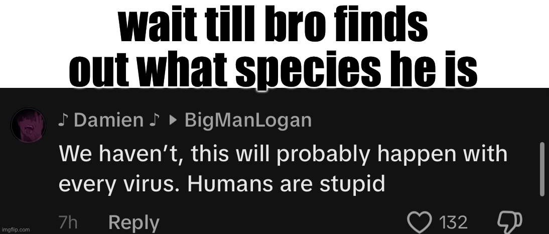 wait till bro finds out what species he is | made w/ Imgflip meme maker