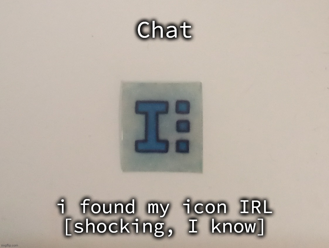 Chat; i found my icon IRL
[shocking, I know] | made w/ Imgflip meme maker