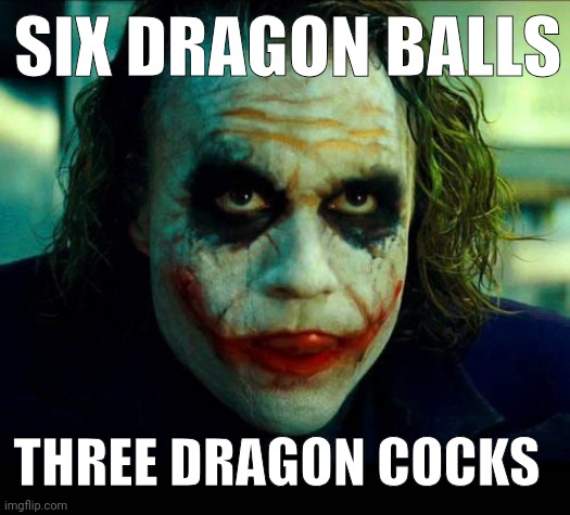 Joker. It's simple we kill the batman | SIX DRAGON BALLS THREE DRAGON COCKS | image tagged in joker it's simple we kill the batman | made w/ Imgflip meme maker