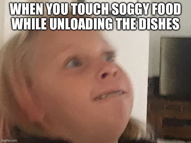 Disturbed Child | WHEN YOU TOUCH SOGGY FOOD WHILE UNLOADING THE DISHES | image tagged in disturbed child | made w/ Imgflip meme maker