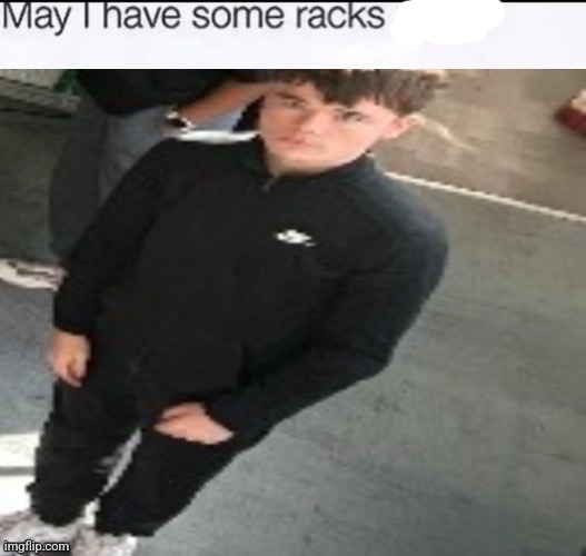 may I have some racks | image tagged in may i have some racks | made w/ Imgflip meme maker