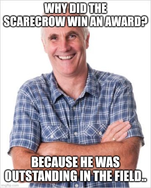 Really outstanding | WHY DID THE SCARECROW WIN AN AWARD? BECAUSE HE WAS OUTSTANDING IN THE FIELD.. | image tagged in dad joke,dad jokes,memes,dad joke meme | made w/ Imgflip meme maker