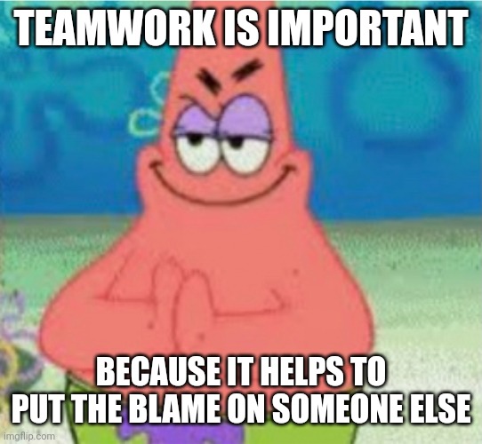 Teamwork can work that way | TEAMWORK IS IMPORTANT; BECAUSE IT HELPS TO PUT THE BLAME ON SOMEONE ELSE | image tagged in devious pat,memes,dark humor,dark humour | made w/ Imgflip meme maker