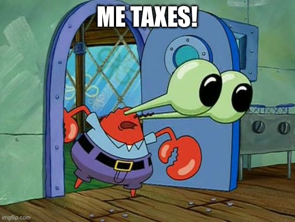 Mr Krabs Staring | ME TAXES! | image tagged in mr krabs staring | made w/ Imgflip meme maker