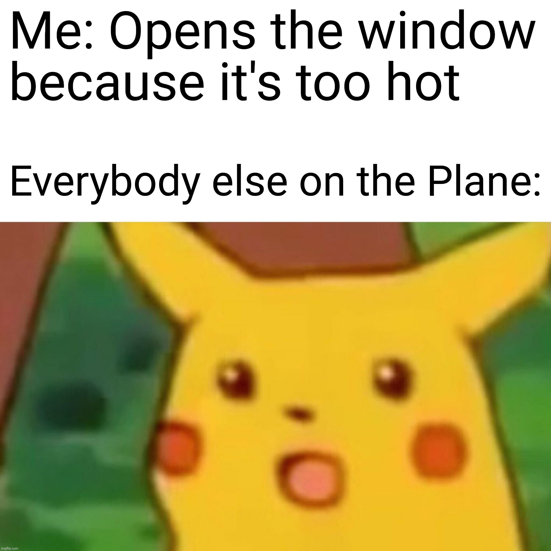 Surprised Passengers | Me: Opens the window because it's too hot; Everybody else on the Plane: | image tagged in memes,surprised pikachu,airplane,window | made w/ Imgflip meme maker