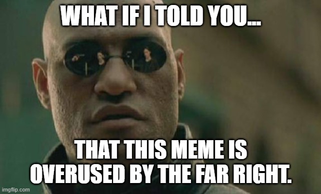 Matrix Morpheus | WHAT IF I TOLD YOU... THAT THIS MEME IS OVERUSED BY THE FAR RIGHT. | image tagged in memes,matrix morpheus,overused,alt right | made w/ Imgflip meme maker