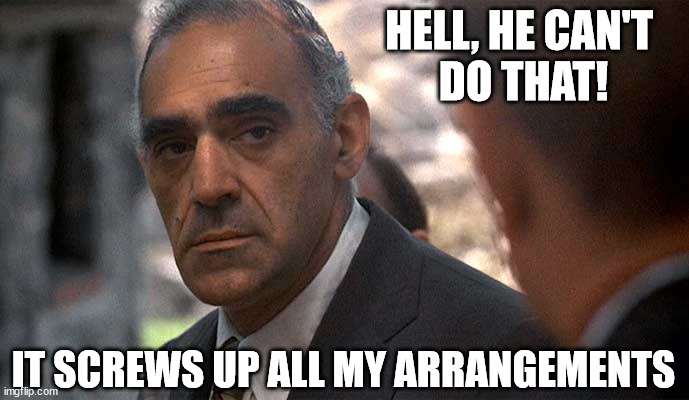 Hell, he can't do that. It screws up all my arrangements. | HELL, HE CAN'T 
DO THAT! IT SCREWS UP ALL MY ARRANGEMENTS | image tagged in tessio,godfather,abe vigoda | made w/ Imgflip meme maker