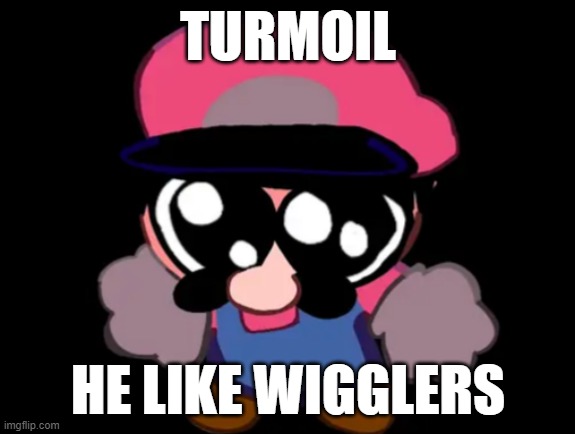 Lil' bit of Turmoil. | TURMOIL; HE LIKE WIGGLERS | image tagged in lil' bit of turmoil | made w/ Imgflip meme maker