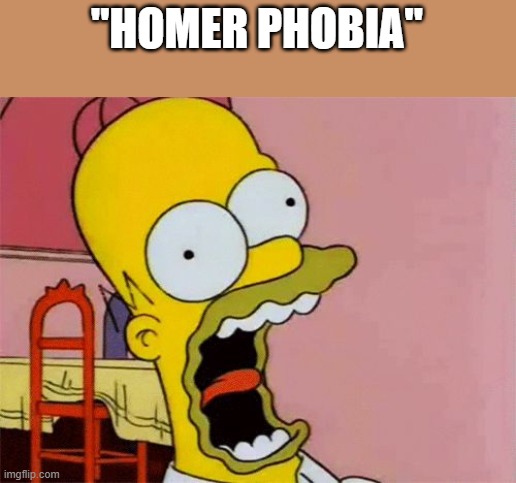 scared homer simpson | "HOMER PHOBIA" | image tagged in scared homer simpson | made w/ Imgflip meme maker