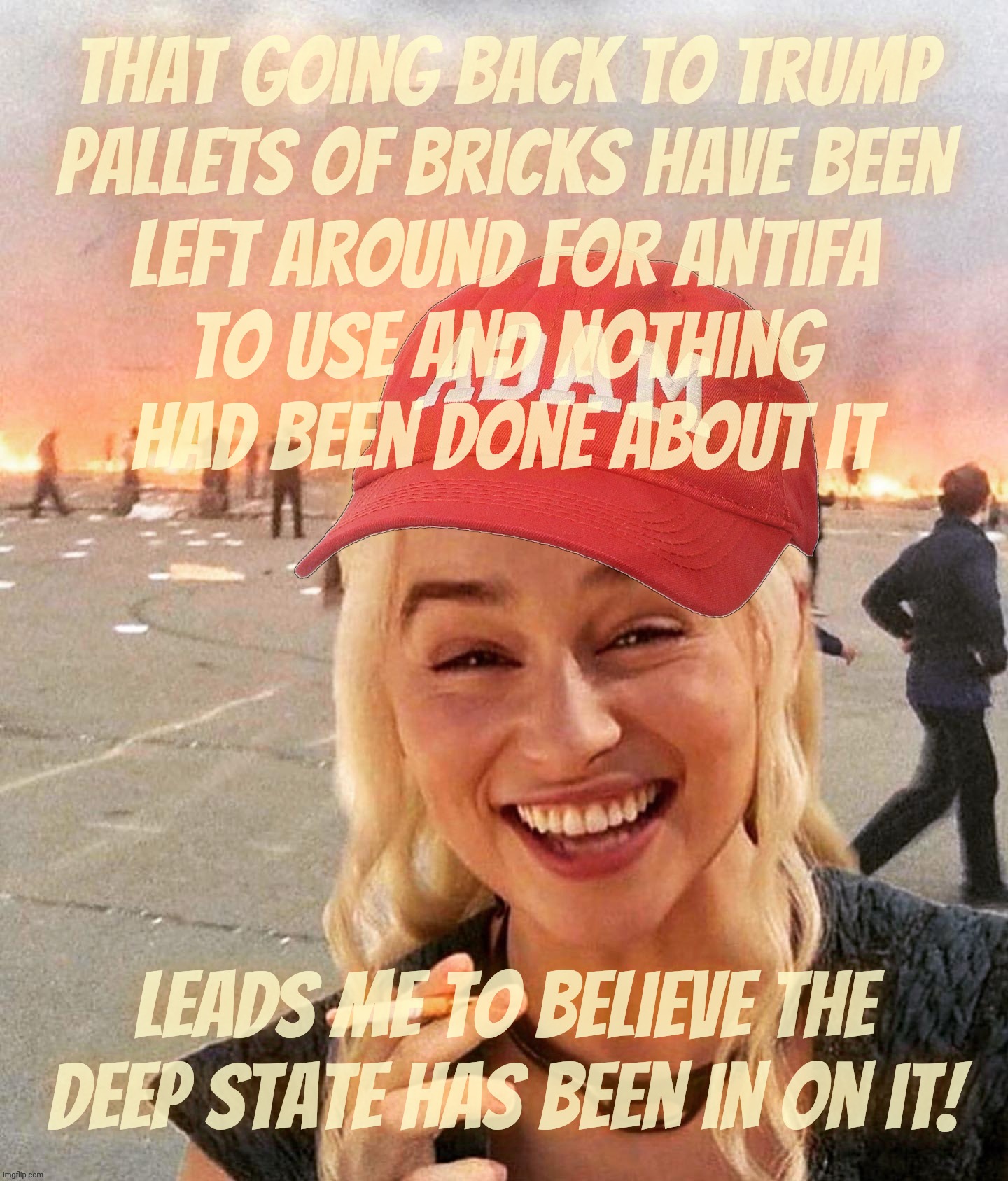 MAGAbots claiming Deep State Dems leave pallets of bricks on street corners for Antifa to use because even bots like fairy tales | That going back to Trump
pallets of bricks have been
left around for Antifa
to use and nothing
had been done about it; Leads me to believe the Deep State has been in on it! | image tagged in disaster smoker girl maga edition,bricks for antifa,magat fairy tales,derp state fantasies,get real,get a hobby | made w/ Imgflip meme maker