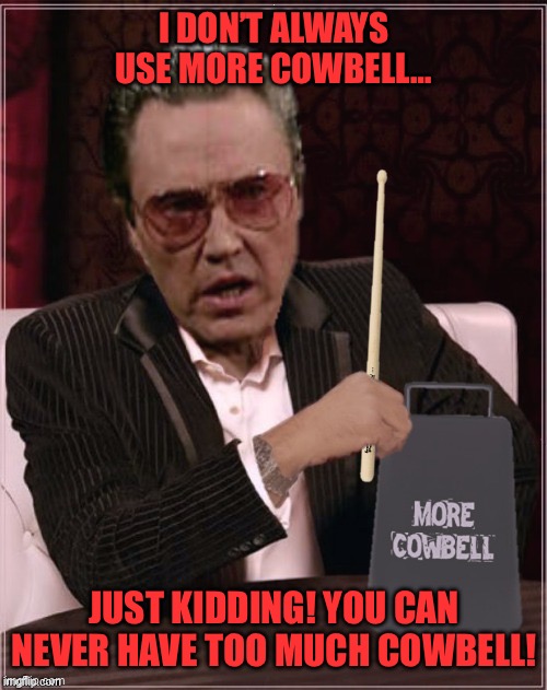 World's Most Cowbell Christopher Walken | I DON’T ALWAYS USE MORE COWBELL…; JUST KIDDING! YOU CAN NEVER HAVE TOO MUCH COWBELL! | image tagged in world's most cowbell christopher walken | made w/ Imgflip meme maker