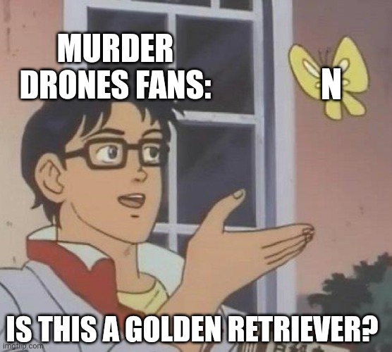 "They're the same picture" | MURDER DRONES FANS:; N; IS THIS A GOLDEN RETRIEVER? | image tagged in memes,is this a pigeon,murder drones | made w/ Imgflip meme maker