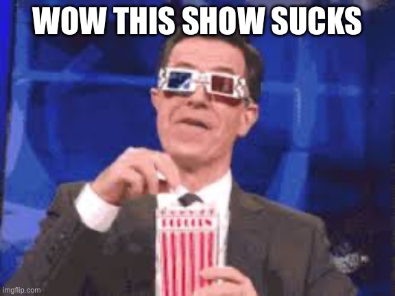 Eating Popcorn - Colbert | WOW THIS SHOW SUCKS | image tagged in eating popcorn - colbert | made w/ Imgflip meme maker