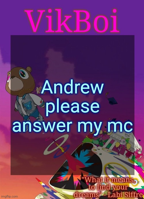 If it's true that he's online | Andrew please answer my mc | image tagged in vik's graduation temp | made w/ Imgflip meme maker