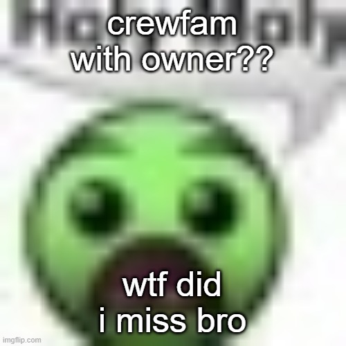 holy moly | crewfam with owner?? wtf did i miss bro | image tagged in holy moly | made w/ Imgflip meme maker