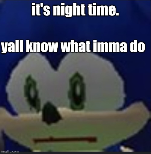:( | it's night time. yall know what imma do | made w/ Imgflip meme maker