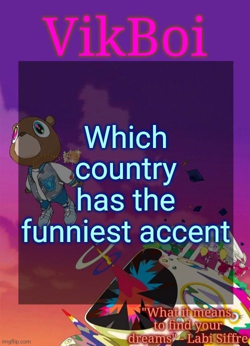 Vik's Graduation Temp | Which country has the funniest accent | image tagged in vik's graduation temp | made w/ Imgflip meme maker