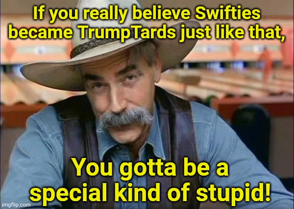 Trump's AI doesn't fool anyone with a brain. | If you really believe Swifties became TrumpTards just like that, You gotta be a special kind of stupid! | image tagged in sam elliott special kind of stupid | made w/ Imgflip meme maker