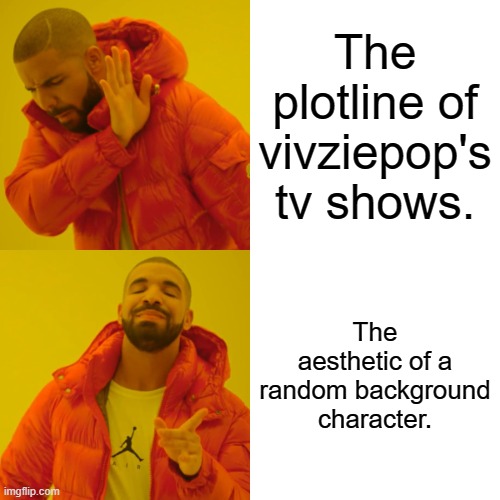 Drake Hotline Bling | The plotline of vivziepop's tv shows. The aesthetic of a random background character. | image tagged in drake hotline bling | made w/ Imgflip meme maker