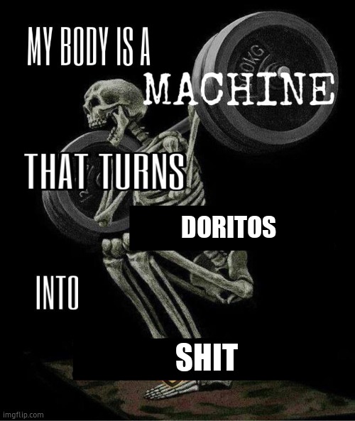 My body is machine | DORITOS; SHIT | image tagged in my body is machine | made w/ Imgflip meme maker