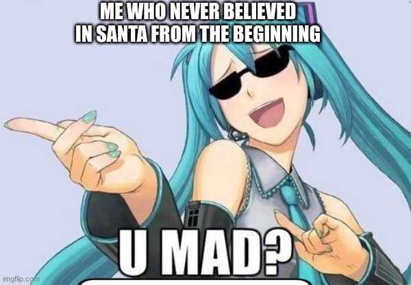 U mad? | ME WHO NEVER BELIEVED IN SANTA FROM THE BEGINNING | image tagged in u mad | made w/ Imgflip meme maker