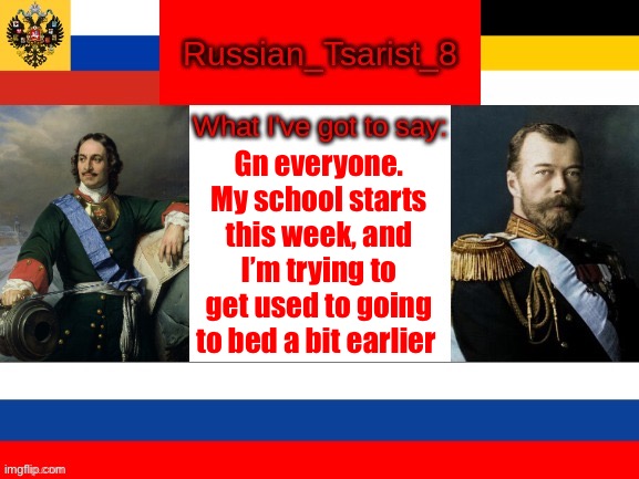 Gn | Gn everyone. My school starts this week, and I’m trying to get used to going to bed a bit earlier | image tagged in russian_tsarist_8 announcement temp | made w/ Imgflip meme maker