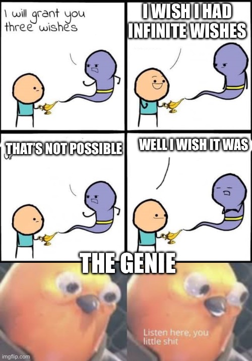 I WISH I HAD INFINITE WISHES; THAT’S NOT POSSIBLE; WELL I WISH IT WAS; THE GENIE | image tagged in i will grant you three wishes,listen here you little shit bird | made w/ Imgflip meme maker