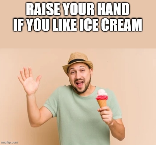 If You Like Ice Cream | RAISE YOUR HAND IF YOU LIKE ICE CREAM | image tagged in raise your hand,hand,ice cream,ice cream cone,funny,memes | made w/ Imgflip meme maker