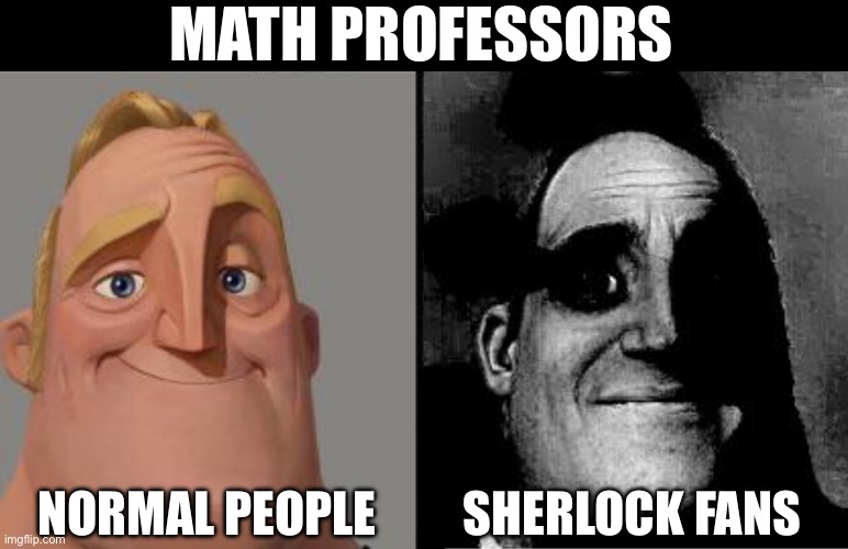 Ppl gonna kill me for this | MATH PROFESSORS; NORMAL PEOPLE; SHERLOCK FANS | image tagged in traumatized mr incredible | made w/ Imgflip meme maker