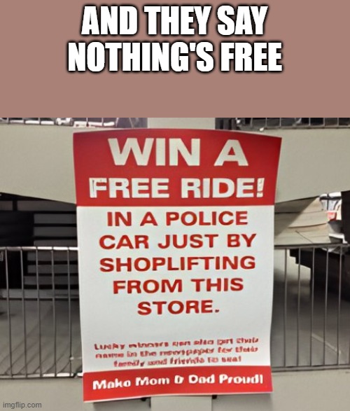 And They Say Nothing's Free | AND THEY SAY NOTHING'S FREE | image tagged in free,free stuff,sign,shoplifting,funny,memes | made w/ Imgflip meme maker