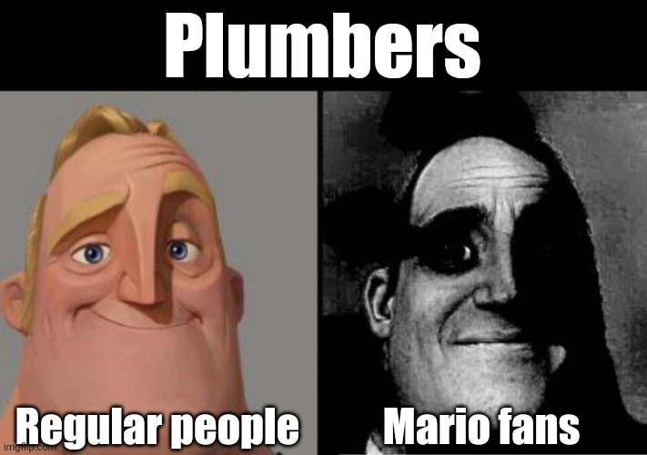 Traumatized Mr. Incredible | Plumbers; Regular people; Mario fans | image tagged in traumatized mr incredible | made w/ Imgflip meme maker