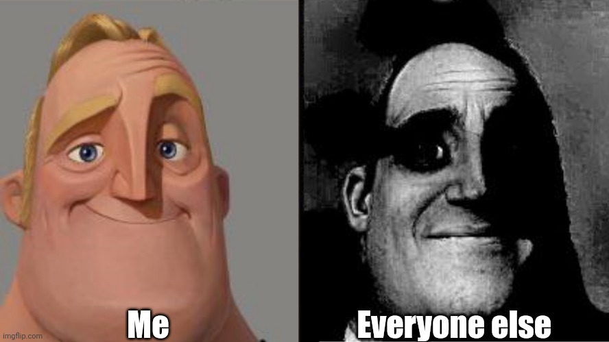Traumatized Mr. Incredible | Me; Everyone else | image tagged in traumatized mr incredible | made w/ Imgflip meme maker