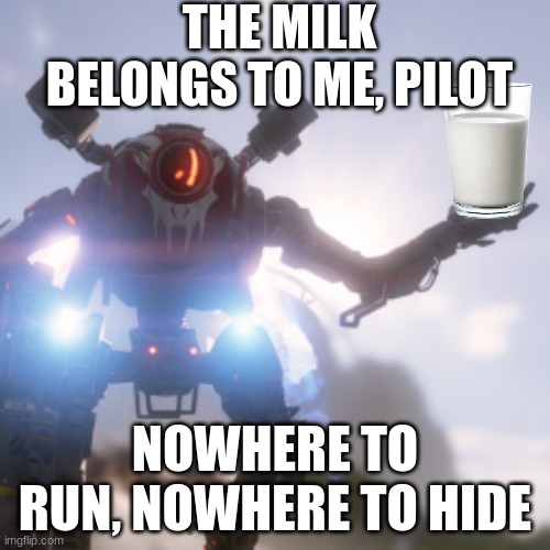 Cooper we have obtained the milk | THE MILK BELONGS TO ME, PILOT; NOWHERE TO RUN, NOWHERE TO HIDE | image tagged in titanfall 2,gaming,milk | made w/ Imgflip meme maker