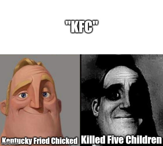 Fnaf reference | "KFC"; Kentucky Fried Chicked; Killed Five Children | image tagged in memes,blank transparent square,traumatized mr incredible | made w/ Imgflip meme maker