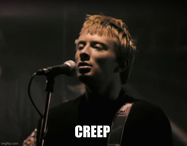 Radiohead Creep | CREEP | image tagged in radiohead creep | made w/ Imgflip meme maker