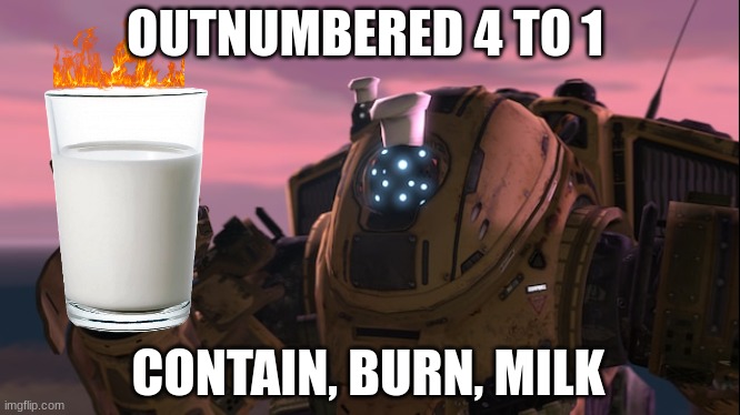 Cooper we have obtained the milk | OUTNUMBERED 4 TO 1; CONTAIN, BURN, MILK | image tagged in titanfall 2,gaming | made w/ Imgflip meme maker